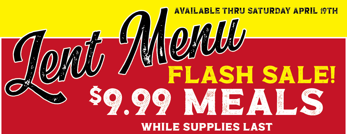 LENT MENU - $9.99 MEALS! vailable thru Saturday April 19th